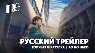 Русский трейлер | Голубая шкатулка |  Ao no Hako | озвучка AniRise