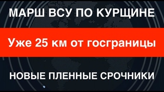 Марш ВСУ по Курщине: уже 25 км от госграницы. Новые пленные срочники