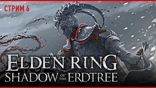 Elden Ring Shadow of the Erdtree • Всё ещё горячо • Стрим 6