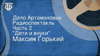 Максим Горький. Дело Артамоновых. Радиоспектакль. Часть 2. “Дети и внуки“