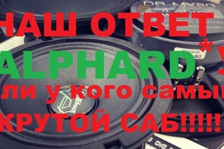 Наша ответка ALPHARDу . Чей саб круче