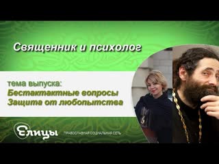 Бестактные вопросы. Защита от любопытства. Священник & психолог. Маркелова В.Б. и о. Макарий